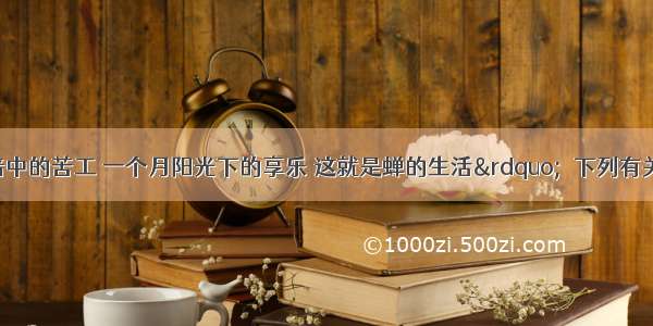 “四年黑暗中的苦工 一个月阳光下的享乐 这就是蝉的生活”．下列有关蝉的叙述不正确