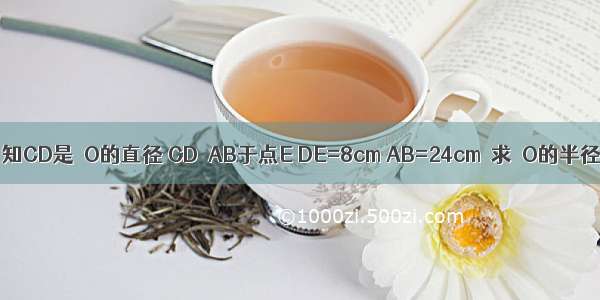 已知CD是⊙O的直径 CD⊥AB于点E DE=8cm AB=24cm．求⊙O的半径．