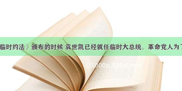 《中华民国临时约法》颁布的时候 袁世凯已经就任临时大总统。革命党人为了防止袁世凯