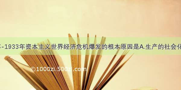 1929年-1933年资本主义世界经济危机爆发的根本原因是A.生产的社会化和生产