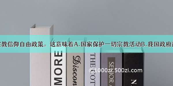 我国实行宗教信仰自由政策。这意味着A.国家保护一切宗教活动B.我国政府鼓励人们信