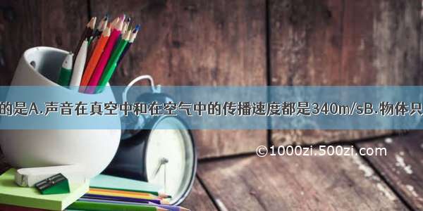 下列说法正确的是A.声音在真空中和在空气中的传播速度都是340m/sB.物体只要振动就一定