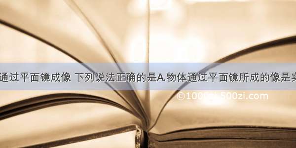 关于物体通过平面镜成像 下列说法正确的是A.物体通过平面镜所成的像是实像B.物体