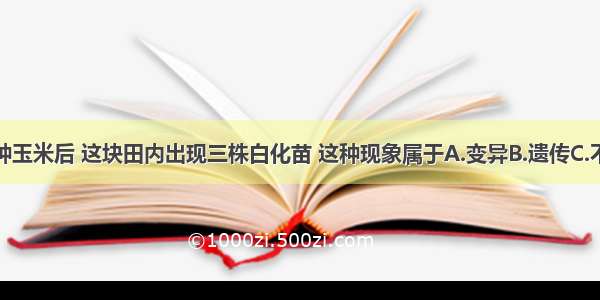 单选题播种玉米后 这块田内出现三株白化苗 这种现象属于A.变异B.遗传C.不利变异D.