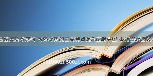 单选题勃列日涅夫执政期间 对外政策的主要特点是A.压制中国 奉行霸权主义政策B.与美国