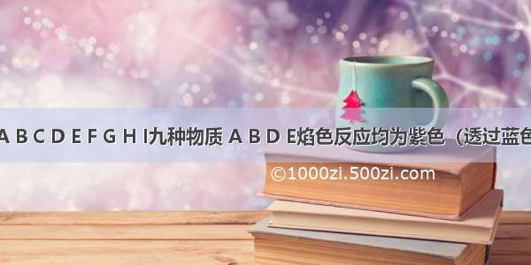 已知A B C D E F G H I九种物质 A B D E焰色反应均为紫色（透过蓝色钴玻