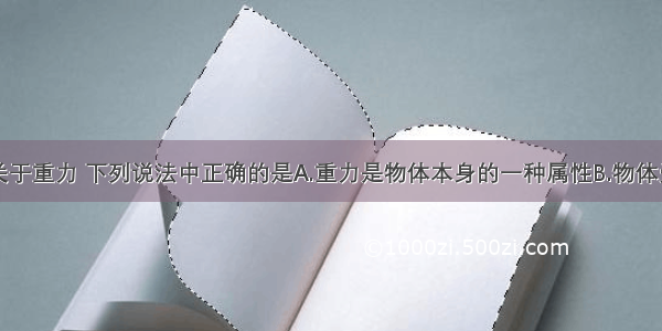 单选题关于重力 下列说法中正确的是A.重力是物体本身的一种属性B.物体受到的重