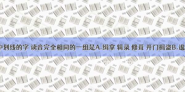 下列词语中划线的字 读音完全相同的一组是A.缉拿 辑录 修葺 开门揖盗B.逡巡 梭镖 唆