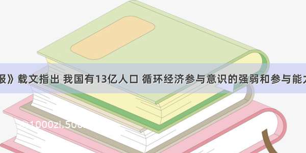 《人民日报》载文指出 我国有13亿人口 循环经济参与意识的强弱和参与能力的高低 将