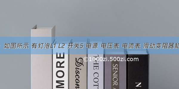 设计题：如图所示 有灯泡L1 L2 开关S 电源 电压表 电流表 滑动变阻器和导线若