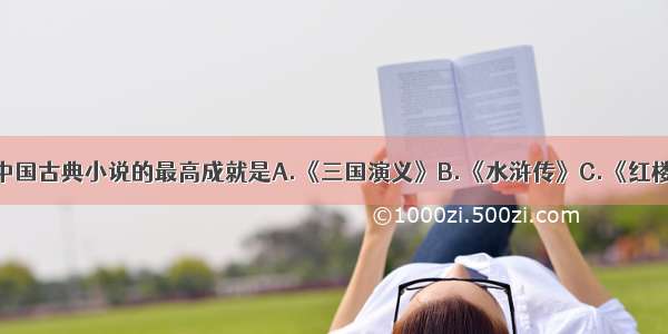 单选题中国古典小说的最高成就是A.《三国演义》B.《水浒传》C.《红楼梦》D.
