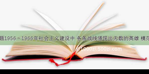 单选题1956～1966年社会主义建设中 各条战线涌现出无数的英雄 模范人物