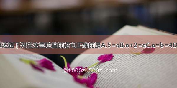 单选题下列给变量赋值的语句正确的是A.5=aB.a+2=aC.a=b=4D.a