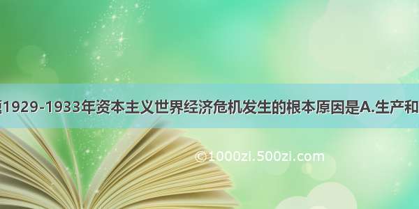 单选题1929-1933年资本主义世界经济危机发生的根本原因是A.生产和销售之