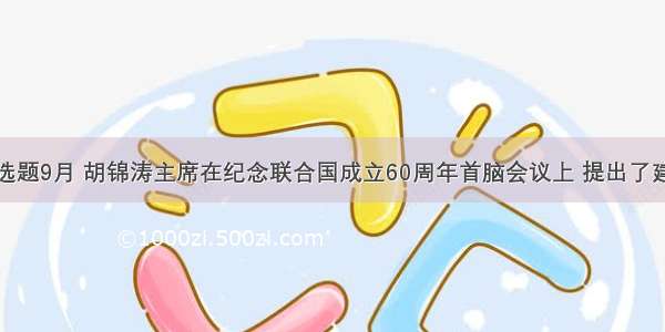 单选题9月 胡锦涛主席在纪念联合国成立60周年首脑会议上 提出了建设