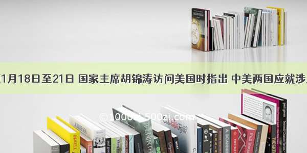 单选题1月18日至21日 国家主席胡锦涛访问美国时指出 中美两国应就涉及亚太