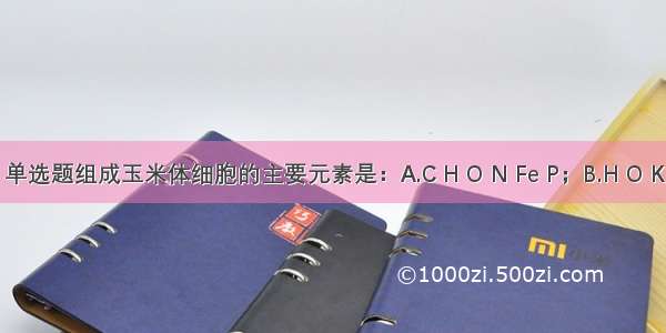 单选题组成玉米体细胞的主要元素是：A.C H O N Fe P；B.H O K