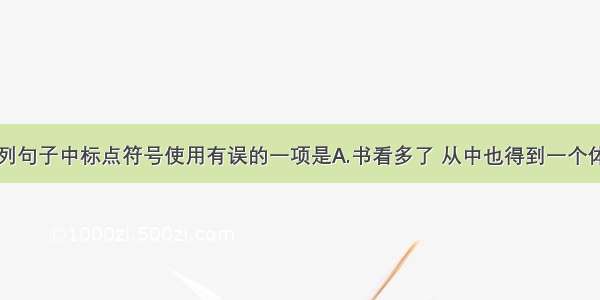 单选题下列句子中标点符号使用有误的一项是A.书看多了 从中也得到一个体会；物怕