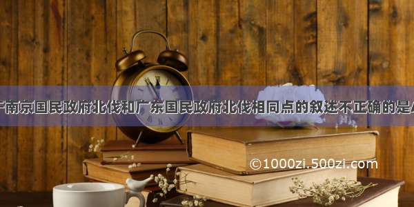 单选题关于南京国民政府北伐和广东国民政府北伐相同点的叙述不正确的是A.旨在推翻