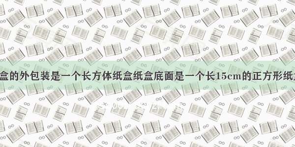 一种圆柱形纸盒的外包装是一个长方体纸盒纸盒底面是一个长15cm的正方形纸盒高16cm体积