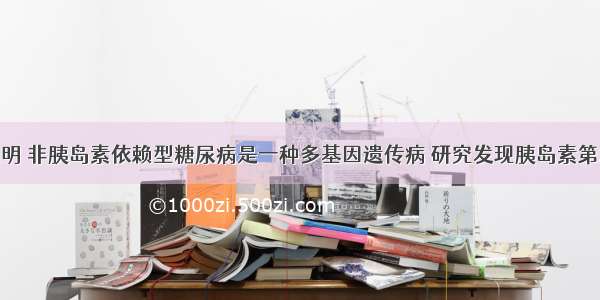 许多证据表明 非胰岛素依赖型糖尿病是一种多基因遗传病 研究发现胰岛素第24位的苯丙