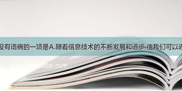 下列各句中没有语病的一项是A.随着信息技术的不断发展和进步 使我们可以通过社交服务