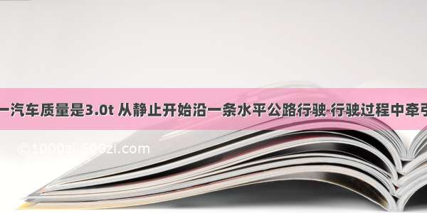 解答题一汽车质量是3.0t 从静止开始沿一条水平公路行驶 行驶过程中牵引力的功