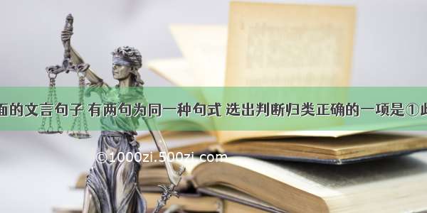 单选题下面的文言句子 有两句为同一种句式 选出判断归类正确的一项是①此则寡人之