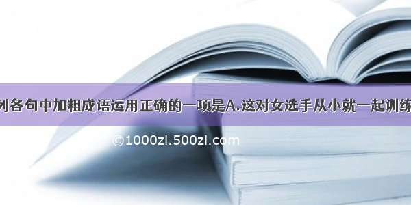 单选题下列各句中加粗成语运用正确的一项是A.这对女选手从小就一起训练一块玩 青