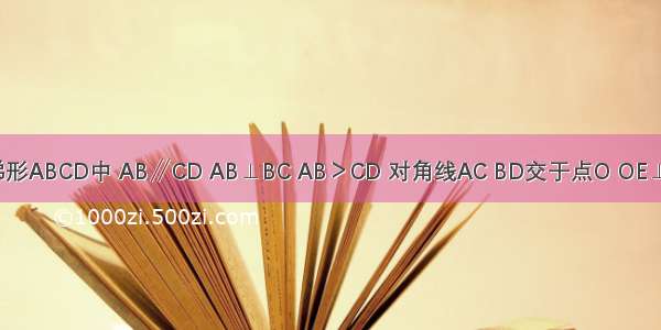 如图 直角梯形ABCD中 AB∥CD AB⊥BC AB＞CD 对角线AC BD交于点O OE⊥BC于E．（