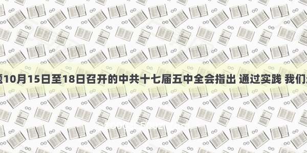 单选题10月15日至18日召开的中共十七届五中全会指出 通过实践 我们进一步