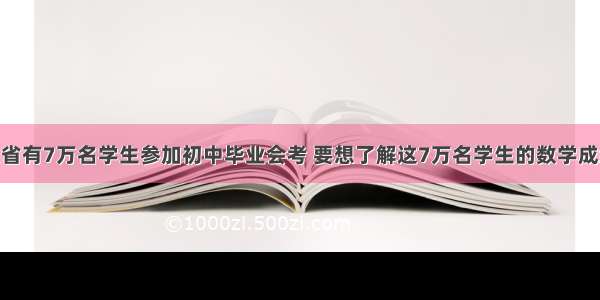 单选题某省有7万名学生参加初中毕业会考 要想了解这7万名学生的数学成绩 从中抽