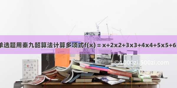 单选题用秦九韶算法计算多项式f(x)＝x+2x2+3x3+4x4+5x5+6x