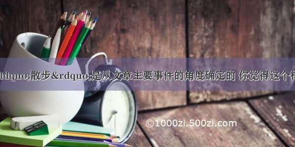 朗读全文。题目“散步”是从文章主要事件的角度确定的 你觉得这个标题好吗?请你换一