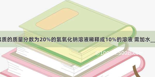 将100g溶质的质量分数为20%的氢氧化钠溶液稀释成10%的溶液 需加水________g．