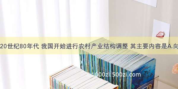 单选题20世纪80年代 我国开始进行农村产业结构调整 其主要内容是A.向专业化