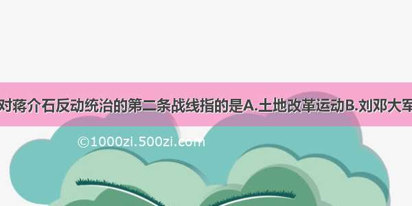 单选题反对蒋介石反动统治的第二条战线指的是A.土地改革运动B.刘邓大军挺进中原