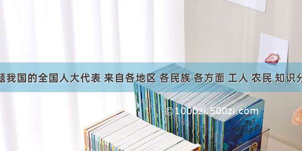 单选题我国的全国人大代表 来自各地区 各民族 各方面 工人 农民 知识分子 解