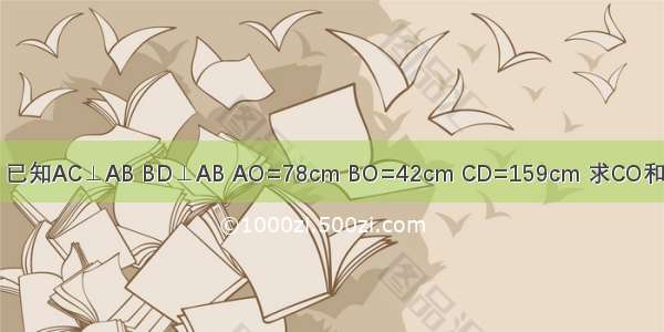 如图 已知AC⊥AB BD⊥AB AO=78cm BO=42cm CD=159cm 求CO和DO．