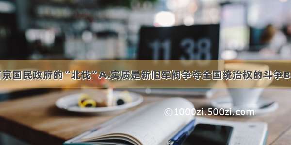 单选题南京国民政府的“北伐”A.实质是新旧军阀争夺全国统治权的斗争B.目的是“