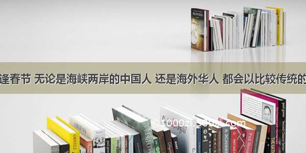 单选题每逢春节 无论是海峡两岸的中国人 还是海外华人 都会以比较传统的方式庆祝