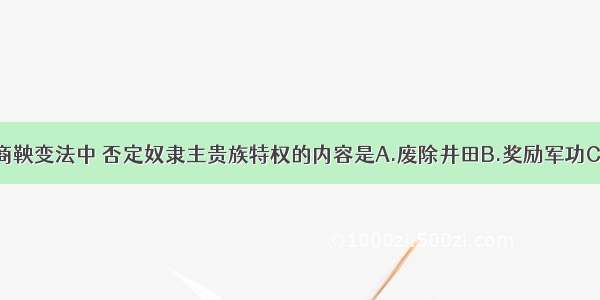 单选题商鞅变法中 否定奴隶主贵族特权的内容是A.废除井田B.奖励军功C.重农抑