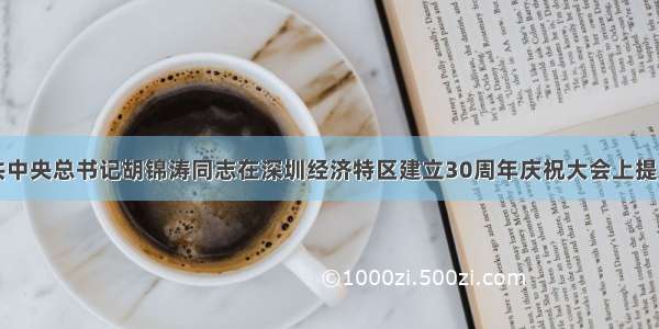 单选题中共中央总书记胡锦涛同志在深圳经济特区建立30周年庆祝大会上提出：继续推