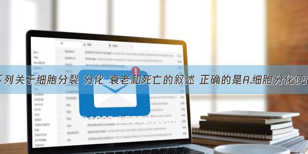 单选题下列关于细胞分裂 分化 衰老和死亡的叙述 正确的是A.细胞分化使各种细胞