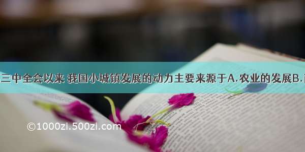 单选题十一届三中全会以来 我国小城镇发展的动力主要来源于A.农业的发展B.商品经济的发