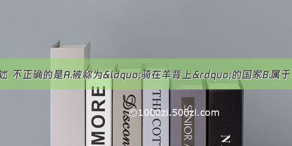 关于澳大利亚的叙述 不正确的是A.被称为“骑在羊背上”的国家B.属于发展中国家C.是一