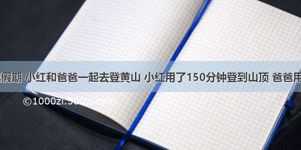 单选题假期 小红和爸爸一起去登黄山 小红用了150分钟登到山顶 爸爸用了200