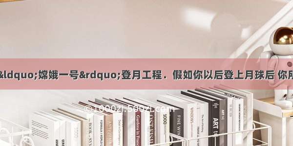 我国目前正在实施“嫦娥一号”登月工程．假如你以后登上月球后 你所做的实验与地球上