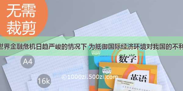 单选题在世界金融危机日趋严峻的情况下 为抵御国际经济环境对我国的不利影响 我国