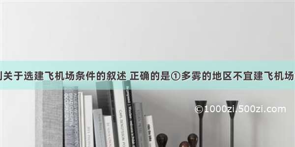 单选题下列关于选建飞机场条件的叙述 正确的是①多雾的地区不宜建飞机场②地质条件